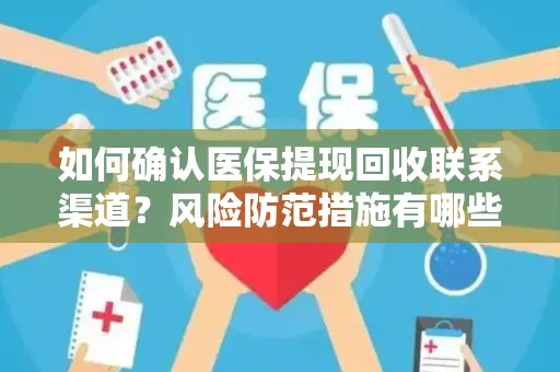如何确认医保提现回收联系渠道？风险防范措施有哪些？